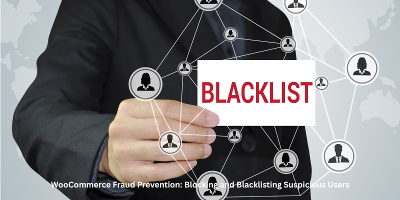 WooCommerce Fraud Prevention: Blocking and Blacklisting Suspicious Users